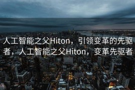 人工智能之父Hiton，引领变革的先驱者，人工智能之父Hiton，变革先驱者