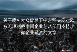 关于晚AI大众背景下中方坚决反对欧方无理制裁中国企业与八部门支持小微企业融资的文章