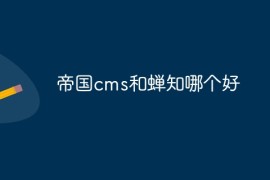 帝国cms和蝉知哪个好