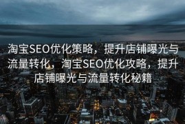 淘宝SEO优化策略，提升店铺曝光与流量转化，淘宝SEO优化攻略，提升店铺曝光与流量转化秘籍