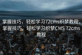 掌握技巧，轻松学习72cms织梦教程，掌握技巧，轻松学习织梦CMS 72cms教程