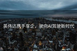 英伟达携手车企，驶向AI驾驶新时代