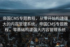 帝国CMS专题教程，从零开始构建强大的内容管理系统，帝国CMS专题教程，零基础构建强大内容管理系统