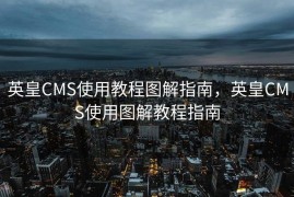 英皇CMS使用教程图解指南，英皇CMS使用图解教程指南