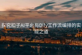 探究扣子AI平台与Dify工作流编排的实现之道