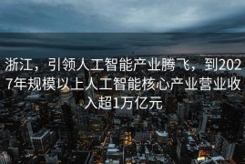 浙江，引领人工智能产业腾飞，到2027年规模以上人工智能核心产业营业收入超1万亿元