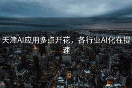 天津AI应用多点开花，各行业AI化在提速