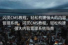 闪灵CMS教程，轻松构建强大的内容管理系统，闪灵CMS教程，轻松构建强大内容管理系统指南