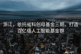 浙江，依托省科创母基金三期，打造百亿级人工智能基金群