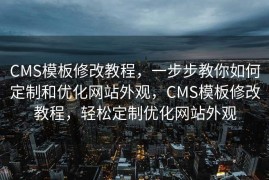 CMS模板修改教程，一步步教你如何定制和优化网站外观，CMS模板修改教程，轻松定制优化网站外观