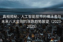 真相揭秘，人工智能股市的裸泳者与未来八大金刚的涨跌趋势展望（2023-2025）