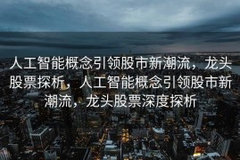 人工智能概念引领股市新潮流，龙头股票探析，人工智能概念引领股市新潮流，龙头股票深度探析
