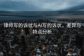 律师写的诉状与AI写的诉状，差异与特点分析