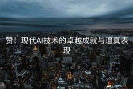 赞！现代AI技术的卓越成就与逼真表现