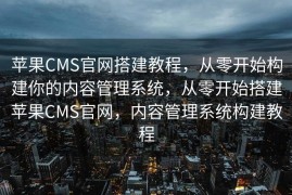 苹果CMS官网搭建教程，从零开始构建你的内容管理系统，从零开始搭建苹果CMS官网，内容管理系统构建教程