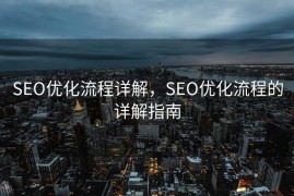 SEO优化流程详解，SEO优化流程的详解指南