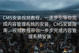CMS安装视频教程，一步步引导你完成内容管理系统的安装，CMS安装指南，视频教程带你一步步完成内容管理系统安装