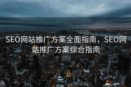 SEO网站推广方案全面指南，SEO网站推广方案综合指南