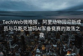 TechWeb微晚报，阿里动物园迎新成员与马斯克加码AI军备竞赛的激荡之夜