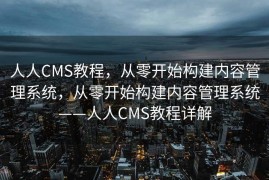 人人CMS教程，从零开始构建内容管理系统，从零开始构建内容管理系统——人人CMS教程详解