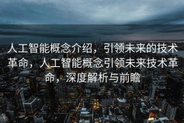 人工智能概念介绍，引领未来的技术革命，人工智能概念引领未来技术革命，深度解析与前瞻