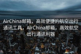 AirChina邮箱，高效便捷的航空出行通讯工具，AirChina邮箱，高效航空出行通讯利器