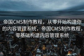 帝国CMS制作教程，从零开始构建你的内容管理系统，帝国CMS制作教程，零基础构建内容管理系统