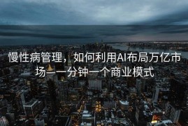 慢性病管理，如何利用AI布局万亿市场—一分钟一个商业模式