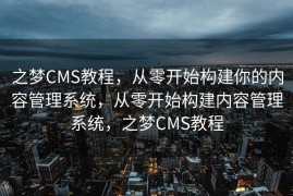 之梦CMS教程，从零开始构建你的内容管理系统，从零开始构建内容管理系统，之梦CMS教程