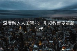 深度融入人工智能，引领教育变革新时代