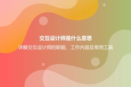 交互设计师是什么意思？详解交互设计师的职能、工作内容及常用工具