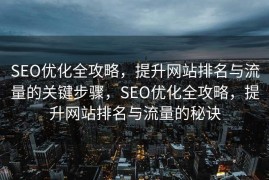 SEO优化全攻略，提升网站排名与流量的关键步骤，SEO优化全攻略，提升网站排名与流量的秘诀