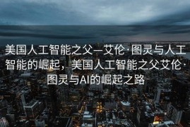 美国人工智能之父—艾伦·图灵与人工智能的崛起，美国人工智能之父艾伦·图灵与AI的崛起之路