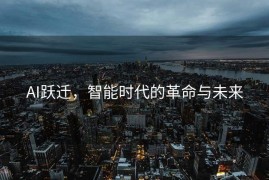 AI跃迁，智能时代的革命与未来