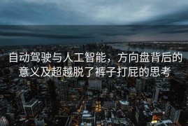 自动驾驶与人工智能，方向盘背后的意义及超越脱了裤子打屁的思考