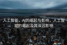 人工智能，AI的崛起与影响，人工智能的崛起及其深远影响