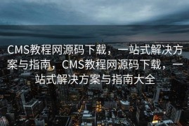 CMS教程网源码下载，一站式解决方案与指南，CMS教程网源码下载，一站式解决方案与指南大全