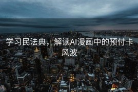 学习民法典，解读AI漫画中的预付卡风波