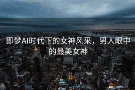 即梦AI时代下的女神风采，男人眼中的最美女神