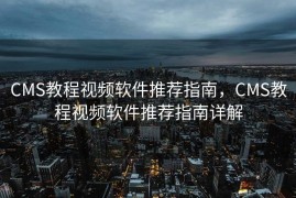 CMS教程视频软件推荐指南，CMS教程视频软件推荐指南详解