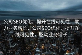公司SEO优化，提升在线可见性，助力业务增长，公司SEO优化，提升在线可见性，驱动业务增长
