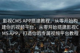 影视CMS APP搭建教程，从零开始构建你的视频平台，从零开始搭建影视CMS APP，打造你的专属视频平台教程