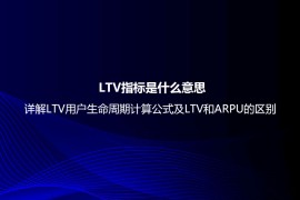 LTV指标是什么意思？详解LTV用户生命周期计算公式及LTV和ARPU的区别
