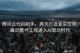 腾讯云代码助手，两天打造复杂应用，推动软件工程进入AI驱动时代