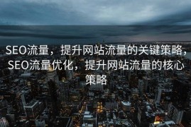 SEO流量，提升网站流量的关键策略，SEO流量优化，提升网站流量的核心策略