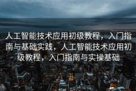 人工智能技术应用初级教程，入门指南与基础实践，人工智能技术应用初级教程，入门指南与实操基础
