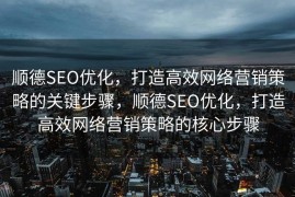 顺德SEO优化，打造高效网络营销策略的关键步骤，顺德SEO优化，打造高效网络营销策略的核心步骤