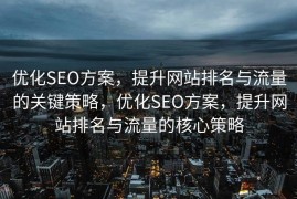 优化SEO方案，提升网站排名与流量的关键策略，优化SEO方案，提升网站排名与流量的核心策略