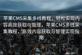 苹果CMS采集多线教程，轻松实现内容高效获取与管理，苹果CMS多线采集教程，高效内容获取与管理实现指南