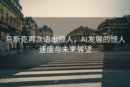 马斯克再次语出惊人，AI发展的惊人速度与未来展望